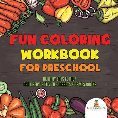 Fun Coloring Workbook for Preschool: Healthy Eats Edition Children's Activities, Crafts & Games Books by Baby Professor