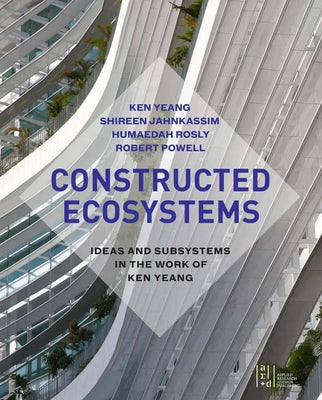 Constructed Ecosystems: Ideas and Subsystems in the Work of Ken Yeang by Yeang, Ken