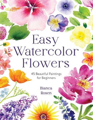 Easy Watercolor Flowers: 45 Beautiful Paintings for Beginners by Rosen, Bianca