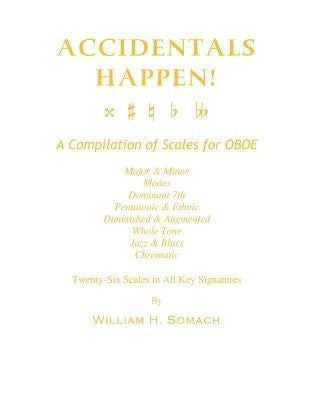 ACCIDENTALS HAPPEN! A Compilation of Scales for Oboe Twenty-Six Scales in All Key Signatures: Major & Minor, Modes, Dominant 7th, Pentatonic & Ethnic, by Somach, William H.