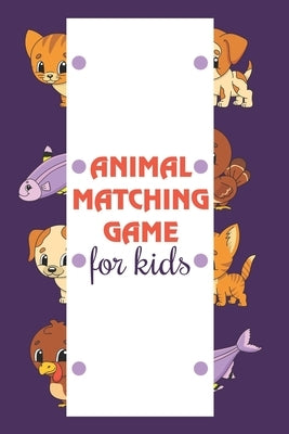 Animal Matching Game For Kids: Activity Books For Preschoolers, Kindergarteners, Toddler And Children Age 3-5 Kids - A Cool Gift For Any Occasion Lik by Publication, Aayat