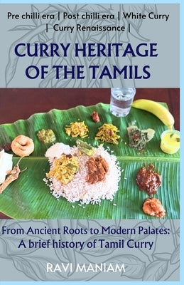 Curry Heritage of the Tamils - From Ancient Roots to Modern Palates: A brief history of Tamil Curry by Maniam, Ravi