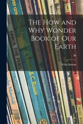 The How and Why Wonder Book of Our Earth; III by Sutton, Felix