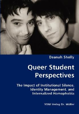 Queer Student Perspectives - The Impact of Institutional Silence, Identity Management, and Internalized Homophobia by Shelly, Deanah