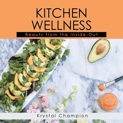 Kitchen Wellness: Beauty From The Inside-Out by Champion, Krystal