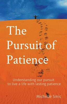 The Pursuit of Patience: Understanding our pursuit to live a life with lasting patience by Smic, Michelle