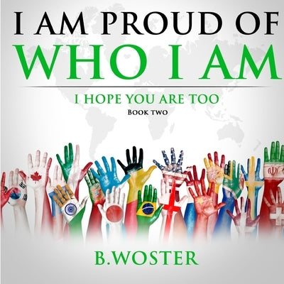 I Am Proud of Who I Am: I hope you are too (Book Two) by Woster, B.