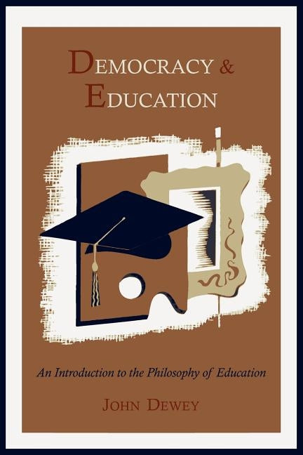 Democracy and Education: An Introduction to the Philosophy of Education by Dewey, John