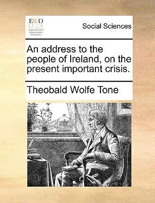 An Address to the People of Ireland, on the Present Important Crisis. by Tone, Theobald Wolfe