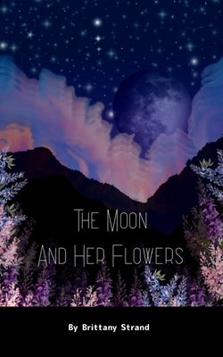 The Moon and Her Flowers A collective of Tanka, Haiku and Short Poetry by Strand, Brittany