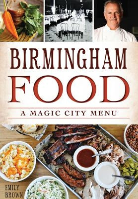 Birmingham Food: A Magic City Menu by Brown, Emily