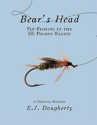 Bear's Head Fly-Fishing in the SE Pocono Region: A Cheiftan Pathway by Dougherty, E. J.