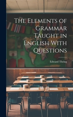 The Elements of Grammar Taught in English With Questions by Thring, Edward