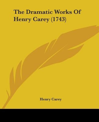 The Dramatic Works Of Henry Carey (1743) by Carey, Henry