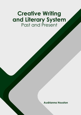 Creative Writing and Literary System: Past and Present by Houston, Audrianna