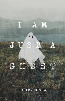 I Am Just A Ghost by Egnew, Shelby