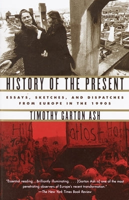 History of the Present: Essays, Sketches, and Dispatches from Europe in the 1990s by Ash, Timothy Garton