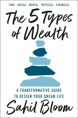 The 5 Types of Wealth: A Transformative Guide to Design Your Dream Life by Bloom, Sahil