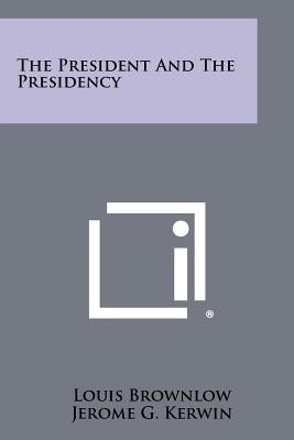 The President and the Presidency by Brownlow, Louis