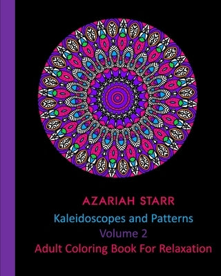 Kaleidoscopes and Patterns Volume 2: Adult Coloring Book For Relaxation by Starr, Azariah