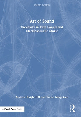 Art of Sound: Creativity in Film Sound and Electroacoustic Music by Knight-Hill, Andrew