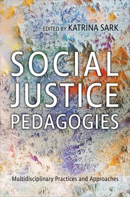 Social Justice Pedagogies: Multidisciplinary Practices and Approaches by Sark, Katrina