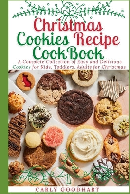 Christmas Cookies Recipe CookBook: A Complete Collection of Easy and Delicious Cookies for Kids, Toddlers and Adults for Christmas by Goodhart, Carly