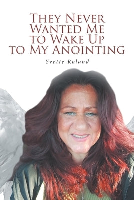 They Never Wanted Me to Wake Up to My Anointing by Roland, Yvette