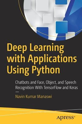 Deep Learning with Applications Using Python: Chatbots and Face, Object, and Speech Recognition with Tensorflow and Keras by Manaswi, Navin Kumar