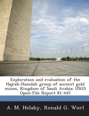 Exploration and Evaluation of the Hajrah-Hamdah Group of Ancient Gold Mines, Kingdom of Saudi Arabia: Usgs Open-File Report 81-445 by Helaby, A. M.