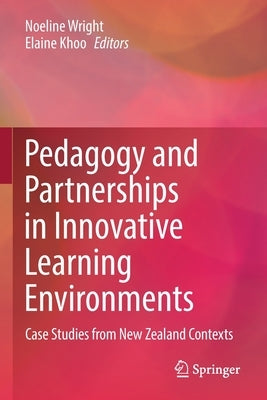 Pedagogy and Partnerships in Innovative Learning Environments: Case Studies from New Zealand Contexts by Wright, Noeline