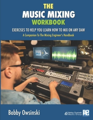 The Music Mixing Workbook: Exercises To Help You Learn How To Mix On Any DAW by Owsinski, Bobby