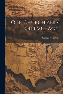 Our Church and our Village by Birch, George W.