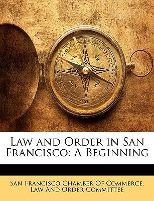 Law and Order in San Francisco: A Beginning by San Francisco Chamber of Commerce Law a.