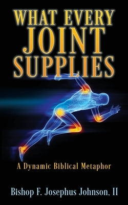 "What Every Joint Supplies": A Dynamic Biblical Metaphor by Johnson, Bishop F. Josephus, II