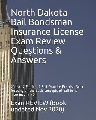 North Dakota Bail Bondsman Insurance License Exam Review Questions & Answers 2016/17 Edition: A Self-Practice Exercise Book focusing on the basic conc by Examreview