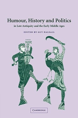 Humour, History and Politics in Late Antiquity and the Early Middle Ages by Halsall, Guy