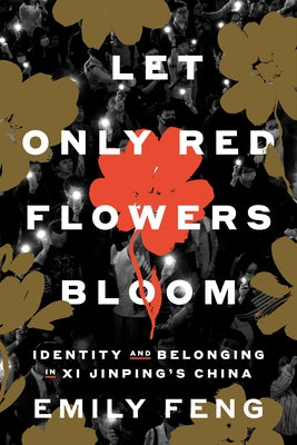 Let Only Red Flowers Bloom: Identity and Belonging in XI Jinping's China by Feng, Emily