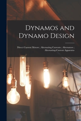 Dynamos and Dynamo Design; Direct Current Motors; Alternating Currents; Alternators; Alternating-Current Apparatus by Anonymous