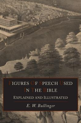 Figures Of Speech Used In the Bible Explained and Illustrated by Bullinger, E. W.