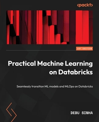 Practical Machine Learning on Databricks: Seamlessly transition ML models and MLOps on Databricks by Sinha, Debu