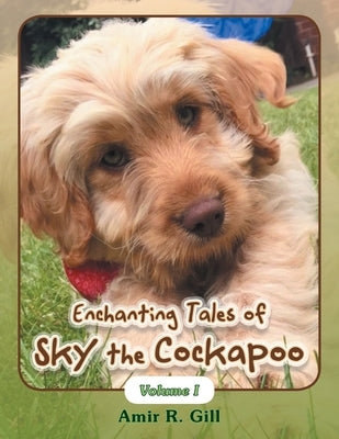 Enchanting Tales of Sky the Cockapoo: Volume I by Gill, Amir R.