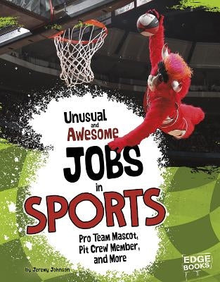 Unusual and Awesome Jobs in Sports: Pro Team Mascot, Pit Crew Member, and More by Johnson, Jeremy