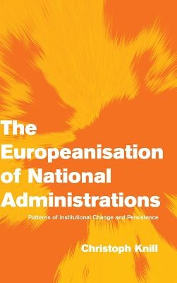 The Europeanisation of National Administrations: Patterns of Institutional Change and Persistence by Knill, Christoph