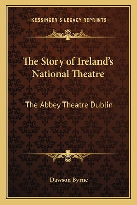 The Story of Ireland's National Theatre: The Abbey Theatre Dublin by Byrne, Dawson