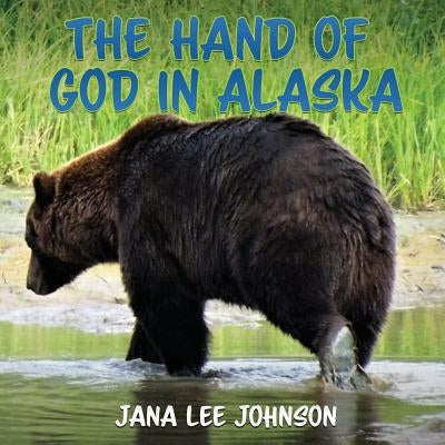 The Hand of God in Alaska by Johnson, Jana Lee