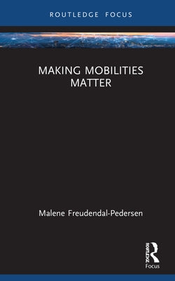 Making Mobilities Matter by Freudendal-Pedersen, Malene