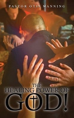 The Healing Power of God! It Is Always God's Will to Heal You! by Manning, Pastor Otis