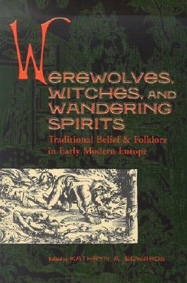 Werewolves, Witches, and Wandering Spirits: Traditional Belief & Folklore in Early Modern Europe by Edwards, Kathryn A.