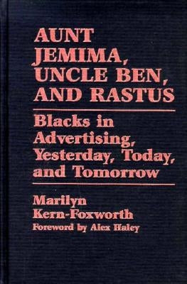 Aunt Jemima, Uncle Ben, and Rastus: Blacks in Advertising, Yesterday, Today, and Tomorrow by Foxworth, Marilyn Kern